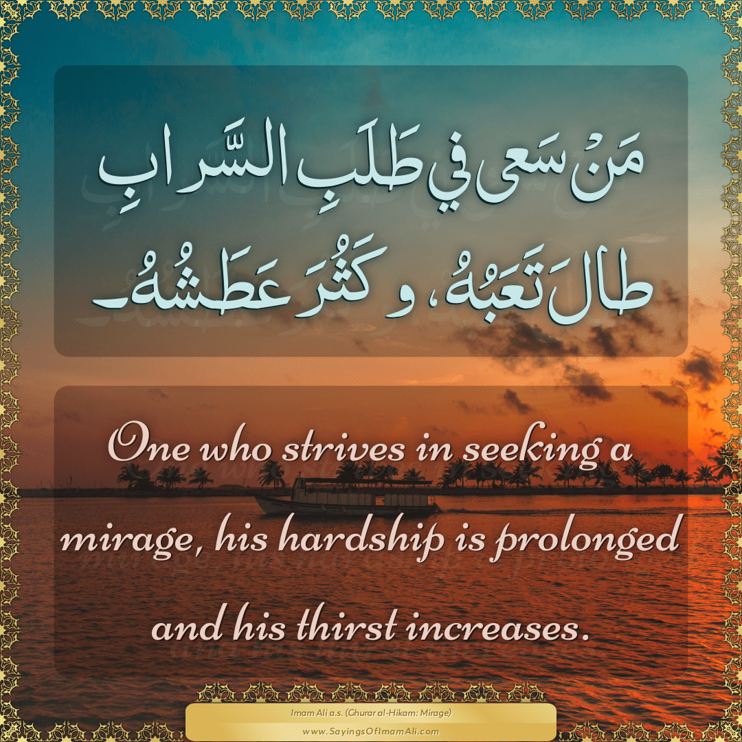 One who strives in seeking a mirage, his hardship is prolonged and his...